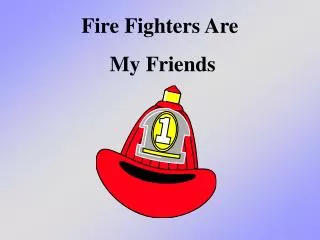 Fire Fighters Are My Friends