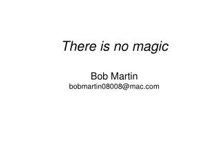 There is no magic Bob Martin bobmartin08008@mac