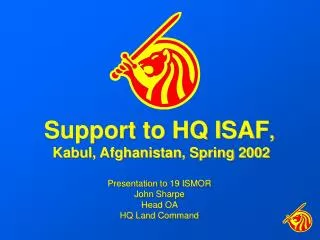 Support to HQ ISAF , Kabul, Afghanistan, Spring 2002 Presentation to 19 ISMOR John Sharpe