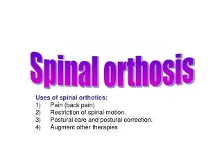 Uses of spinal orthotics: Pain (back pain) Restriction of spinal motion.