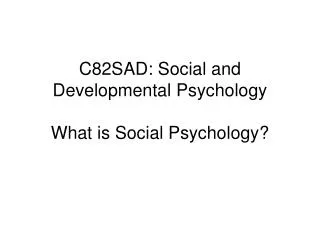 C82SAD: Social and Developmental Psychology What is Social Psychology?