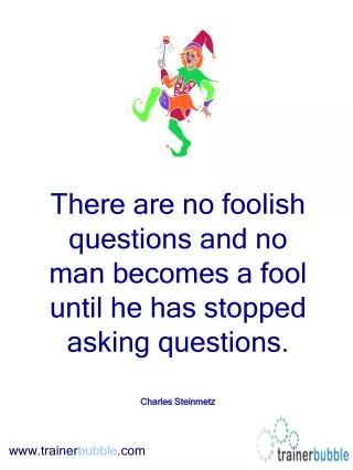 There are no foolish questions and no man becomes a fool until he has stopped asking questions.