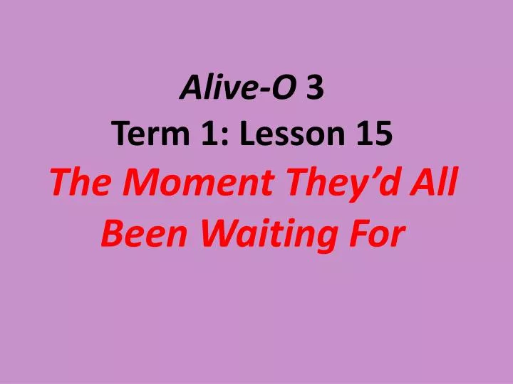 alive o 3 term 1 lesson 15 the moment they d all been waiting for