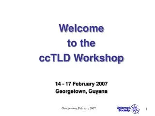 Welcome to the ccTLD Workshop 14 - 17 February 2007 Georgetown, Guyana