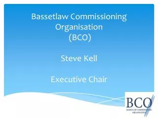 Bassetlaw Commissioning Organisation (BCO) Steve Kell Executive Chair