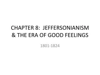 CHAPTER 8: JEFFERSONIANISM &amp; THE ERA OF GOOD FEELINGS