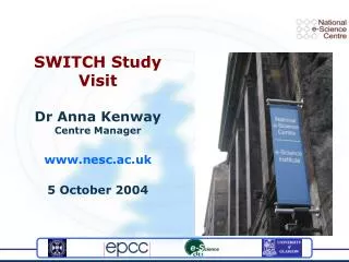 SWITCH Study Visit Dr Anna Kenway Centre Manager nesc.ac.uk 5 October 2004
