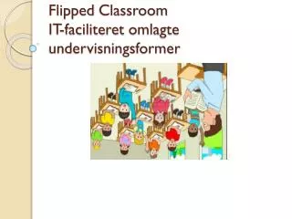 Flipped Classroom IT- faciliteret omlagte undervisningsformer