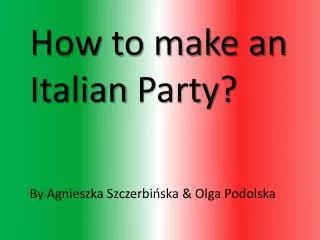 How to make an Italian Party? By Agnieszka Szczerbi?ska &amp; Olga Podolska