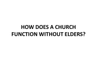 HOW DOES A CHURCH FUNCTION WITHOUT ELDERS?