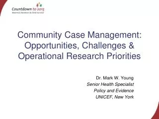 Community Case Management: Opportunities, Challenges &amp; Operational Research Priorities