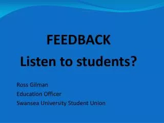 FEEDBACK Listen to students? Ross Gilman Education Officer Swansea University Student Union