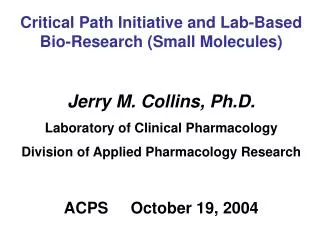Critical Path Initiative and Lab-Based Bio-Research (Small Molecules) Jerry M. Collins, Ph.D.