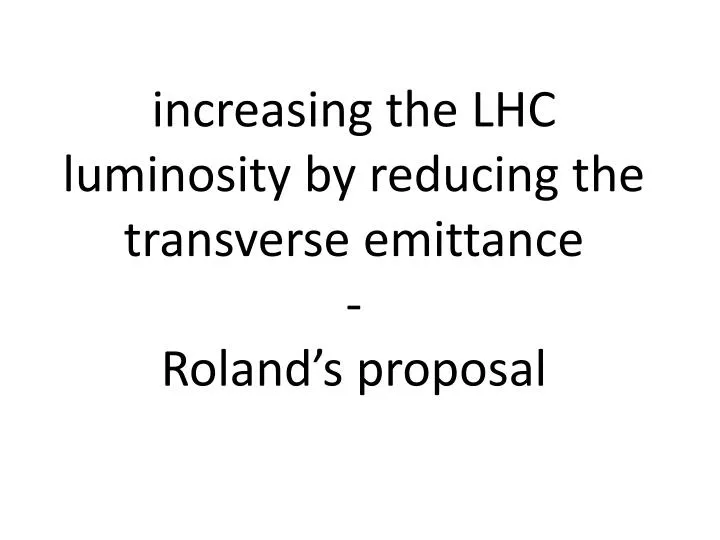 i ncreasing the lhc luminosity by reducing the transverse emittance roland s proposal