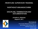 FRONTLINE SUPERVISOR TRAINING NORTHEAST ARKANSAS SHRM DISCIPLINE, TERMINATION AND DOCUMENTATION - slide 1