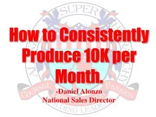 How to Consistently Produce 10K per Month. -Daniel Alonzo National Sales Director