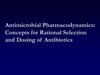 Antimicrobial Pharmacodynamics: Concepts for Rational Selection and Dosing of Antibiotics