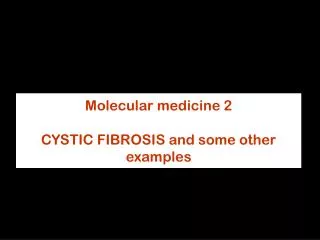 Molecular medicine 2 CYSTIC FIBROSIS and some other examples