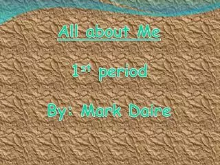 All about Me 1 st period By: Mark Daire
