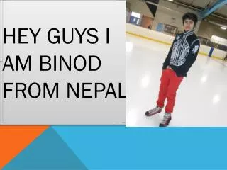 Hey guys I am Binod from Nepal