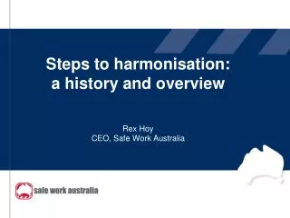 Steps to harmonisation: a history and overview Rex Hoy CEO, Safe Work Australia
