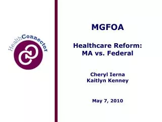 MGFOA Healthcare Reform: MA vs. Federal Cheryl Ierna Kaitlyn Kenney May 7, 2010