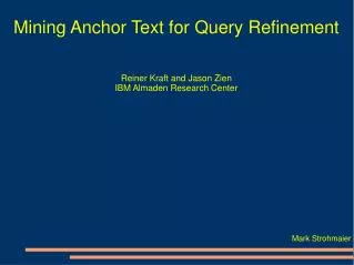 Mining Anchor Text for Query Refinement Reiner Kraft and Jason Zien IBM Almaden Research Center