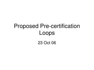 Proposed Pre-certification Loops