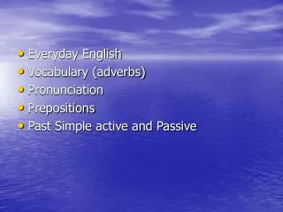 Everyday English Vocabulary (adverbs) Pronunciation Prepositions Past Simple active and Passive