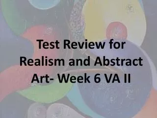 Test Review for Realism and Abstract Art- Week 6 VA II