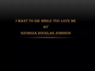 I Want To Die While You Love Me By Georgia Douglas Johnson