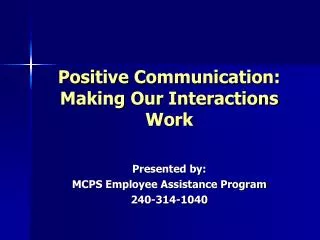 Positive Communication: Making Our Interactions Work Presented by: