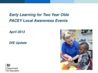 Early Learning for Two Year Olds PACEY Local Awareness Events April 2013 DfE Update