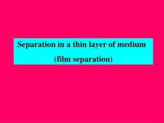 Separation in a thin layer of medium (film separation)