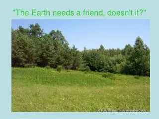 &quot;The Earth needs a friend, doesn't it?''