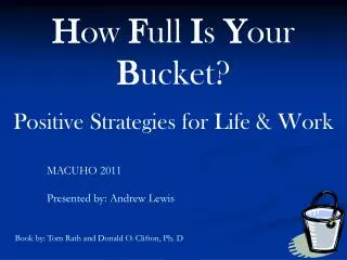 H ow F ull I s Y our B ucket? Positive Strategies for Life &amp; Work