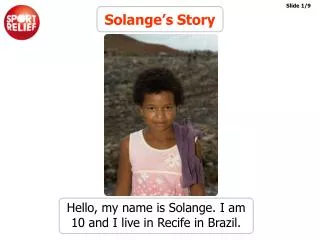 Hello, my name is Solange. I am 10 and I live in Recife in Brazil.
