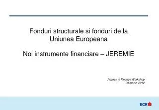 Fonduri structurale si fonduri de la Uniunea Europeana Noi instrumente financiare – JEREMIE