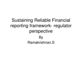 Sustaining Reliable Financial reporting framework- regulator perspective
