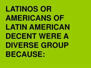 LATINOS OR AMERICANS OF LATIN AMERICAN DECENT WERE A DIVERSE GROUP BECAUSE: