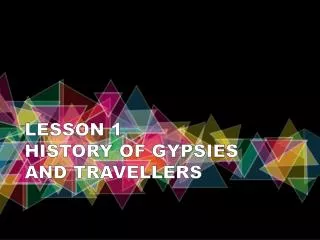 LESSON 1 HISTORY OF GYPSIES AND TRAVELLERS