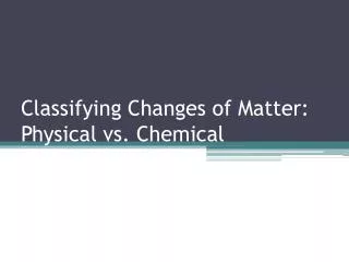 Classifying Changes of Matter: Physical vs. Chemical