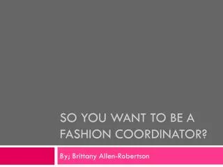 So you want to be a Fashion Coordinator?