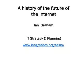 A history of the future of the Internet Ian Graham IT Strategy &amp; Planning