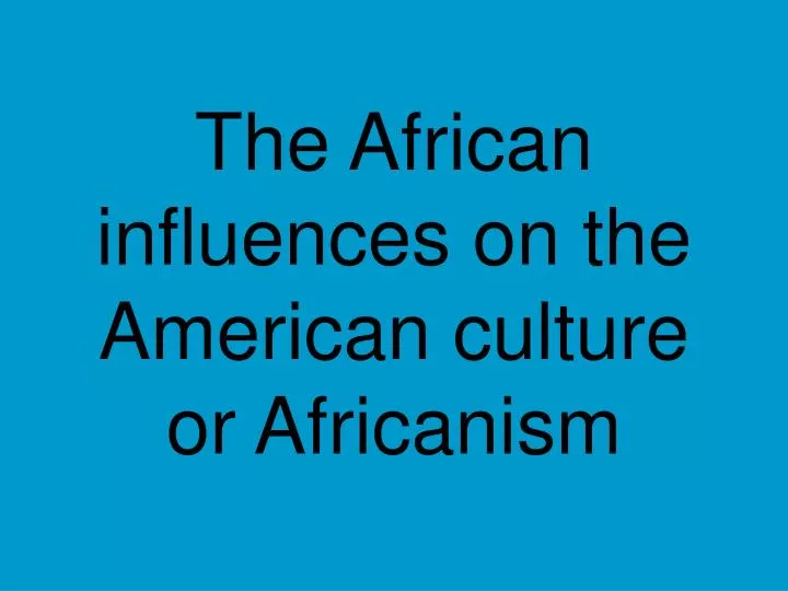the african influences on the american culture or africanism
