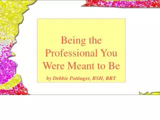 Being the Professional You Were Meant to Be by Debbie Pottinger, BSH, RRT