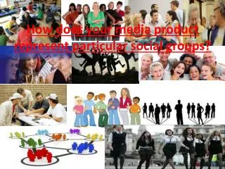 How does your media product represent particular social groups ?