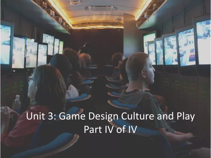 unit 3 game design culture and play part iv of iv