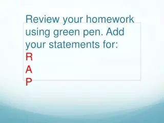 Review your homework using green pen. Add your statements for: R A P