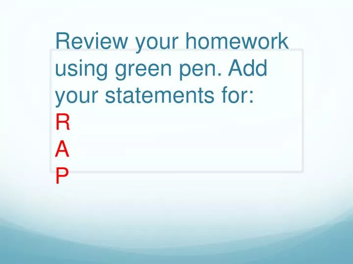 review your homework using green pen add your statements for r a p